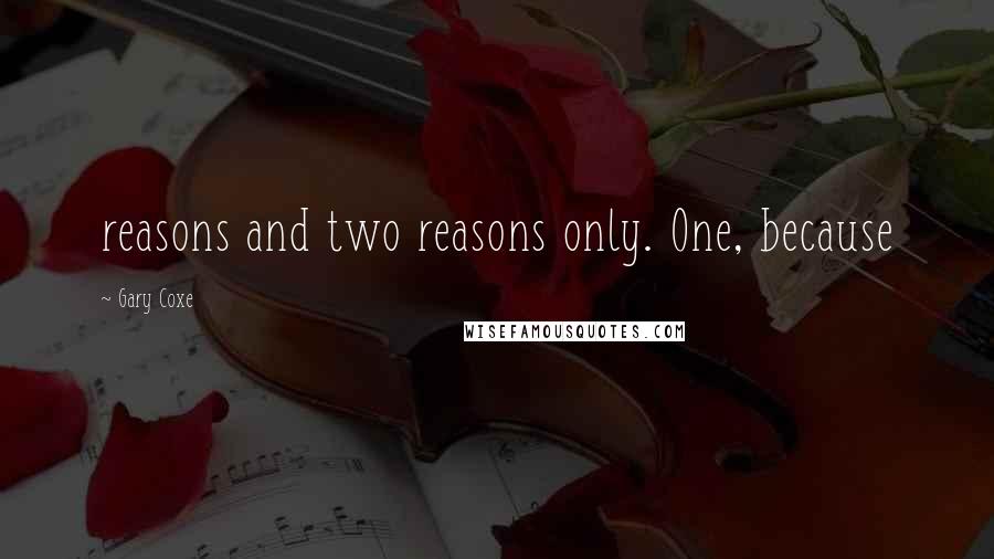 Gary Coxe Quotes: reasons and two reasons only. One, because