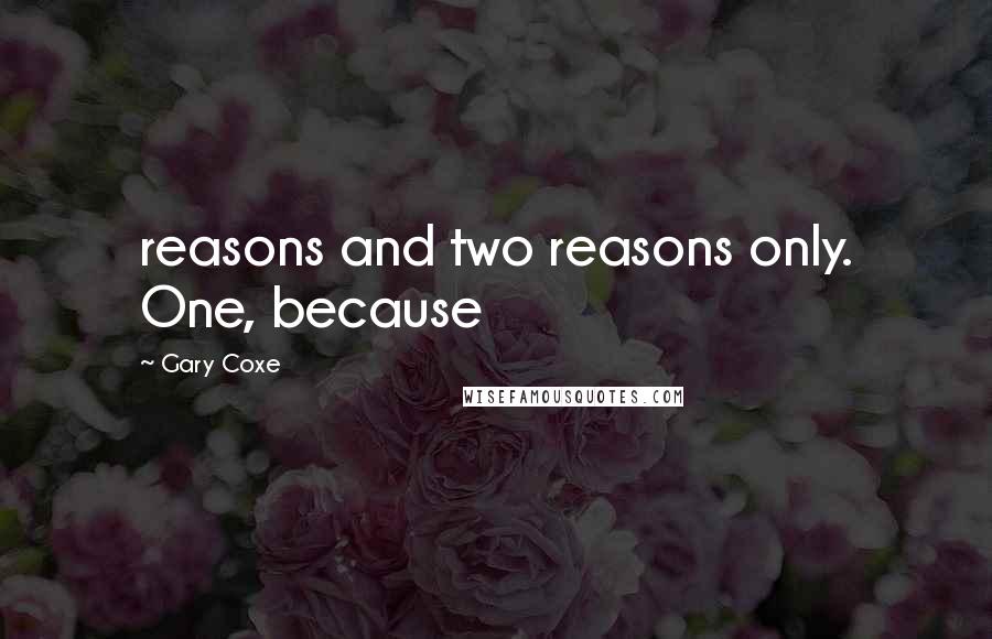 Gary Coxe Quotes: reasons and two reasons only. One, because