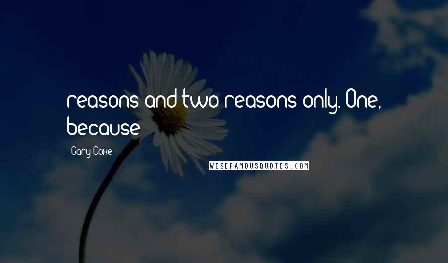 Gary Coxe Quotes: reasons and two reasons only. One, because