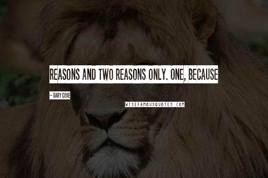 Gary Coxe Quotes: reasons and two reasons only. One, because