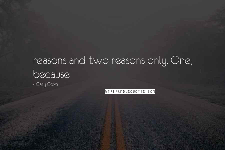 Gary Coxe Quotes: reasons and two reasons only. One, because