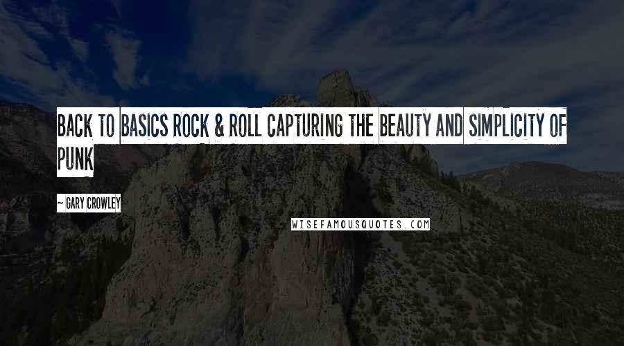 Gary Crowley Quotes: Back to basics Rock & Roll capturing the beauty and simplicity of punk