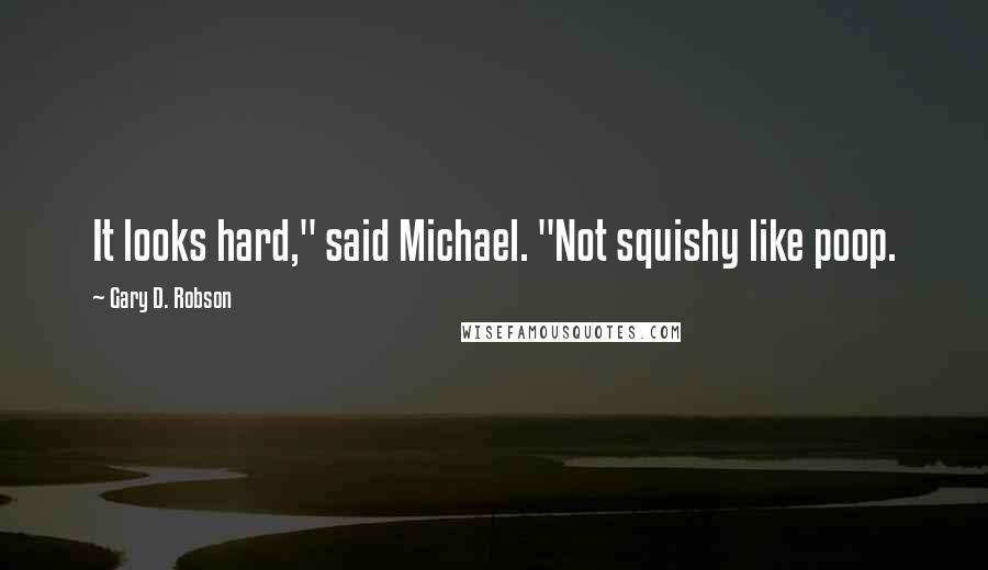 Gary D. Robson Quotes: It looks hard," said Michael. "Not squishy like poop.