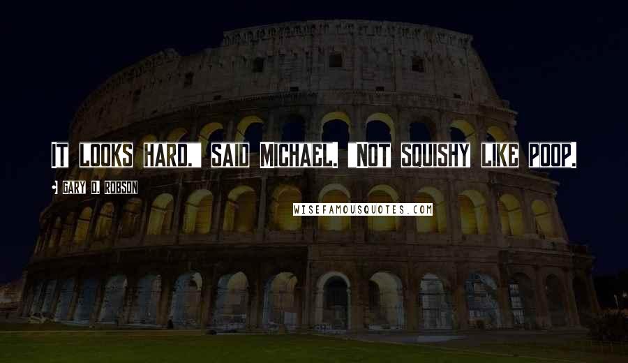 Gary D. Robson Quotes: It looks hard," said Michael. "Not squishy like poop.