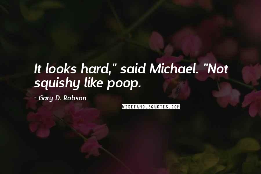 Gary D. Robson Quotes: It looks hard," said Michael. "Not squishy like poop.