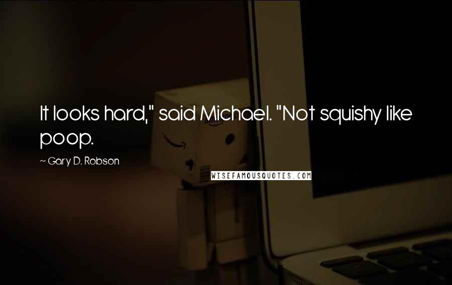 Gary D. Robson Quotes: It looks hard," said Michael. "Not squishy like poop.