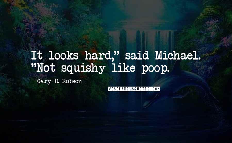 Gary D. Robson Quotes: It looks hard," said Michael. "Not squishy like poop.