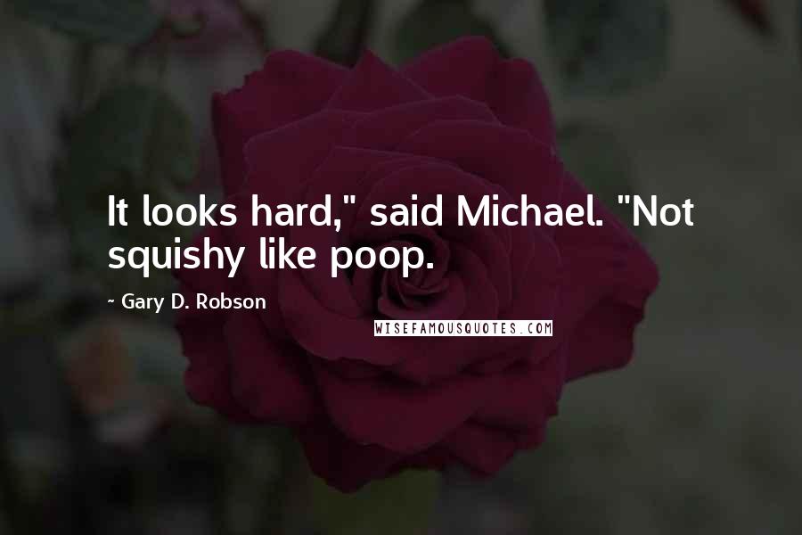 Gary D. Robson Quotes: It looks hard," said Michael. "Not squishy like poop.