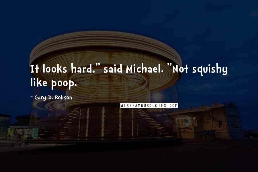 Gary D. Robson Quotes: It looks hard," said Michael. "Not squishy like poop.