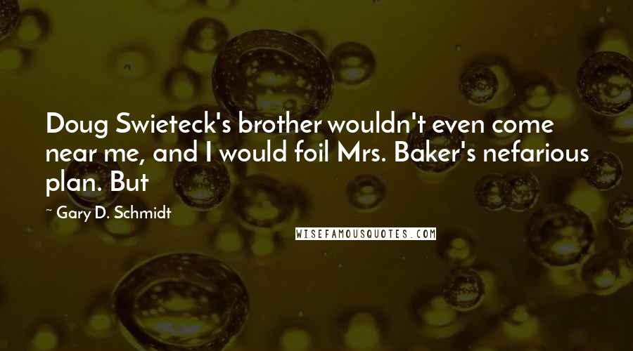 Gary D. Schmidt Quotes: Doug Swieteck's brother wouldn't even come near me, and I would foil Mrs. Baker's nefarious plan. But