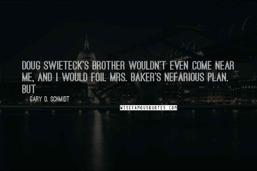 Gary D. Schmidt Quotes: Doug Swieteck's brother wouldn't even come near me, and I would foil Mrs. Baker's nefarious plan. But