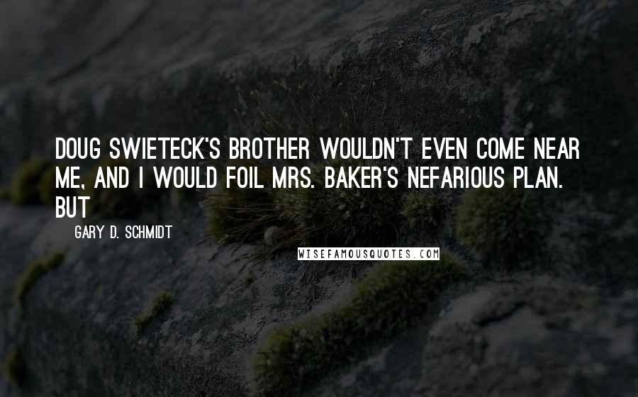 Gary D. Schmidt Quotes: Doug Swieteck's brother wouldn't even come near me, and I would foil Mrs. Baker's nefarious plan. But