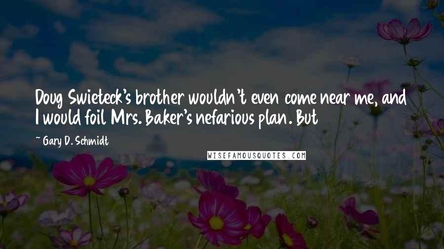 Gary D. Schmidt Quotes: Doug Swieteck's brother wouldn't even come near me, and I would foil Mrs. Baker's nefarious plan. But