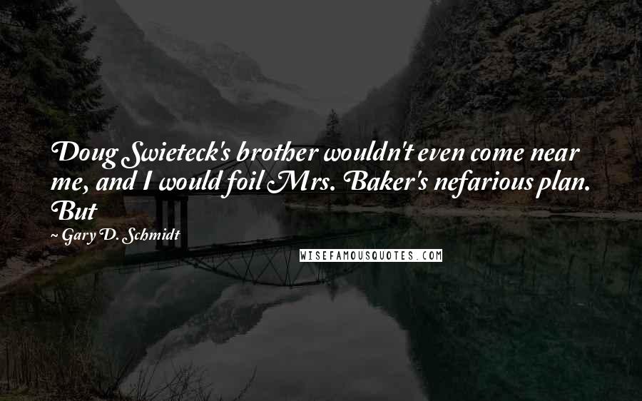 Gary D. Schmidt Quotes: Doug Swieteck's brother wouldn't even come near me, and I would foil Mrs. Baker's nefarious plan. But