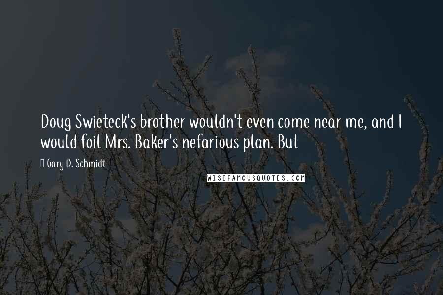 Gary D. Schmidt Quotes: Doug Swieteck's brother wouldn't even come near me, and I would foil Mrs. Baker's nefarious plan. But