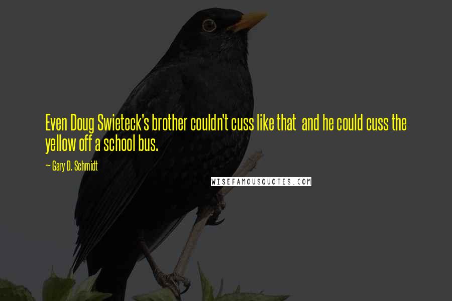 Gary D. Schmidt Quotes: Even Doug Swieteck's brother couldn't cuss like that and he could cuss the yellow off a school bus.