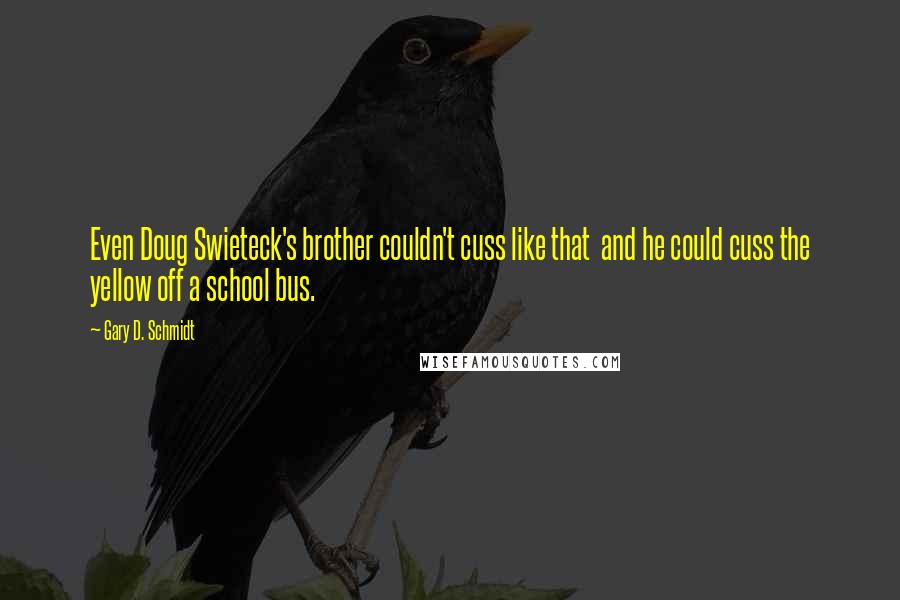 Gary D. Schmidt Quotes: Even Doug Swieteck's brother couldn't cuss like that  and he could cuss the yellow off a school bus.