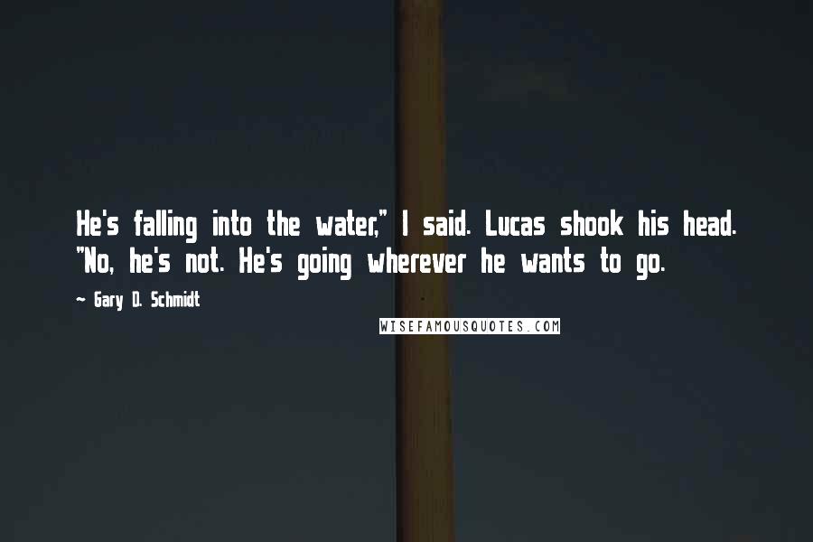 Gary D. Schmidt Quotes: He's falling into the water," I said. Lucas shook his head. "No, he's not. He's going wherever he wants to go.