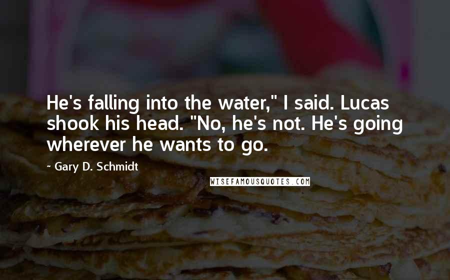 Gary D. Schmidt Quotes: He's falling into the water," I said. Lucas shook his head. "No, he's not. He's going wherever he wants to go.