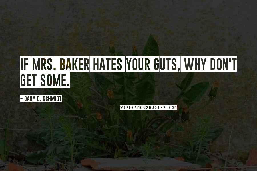 Gary D. Schmidt Quotes: If Mrs. Baker Hates your guts, why don't get some.