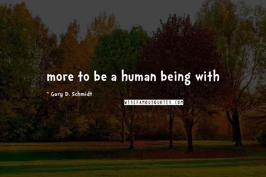 Gary D. Schmidt Quotes: more to be a human being with