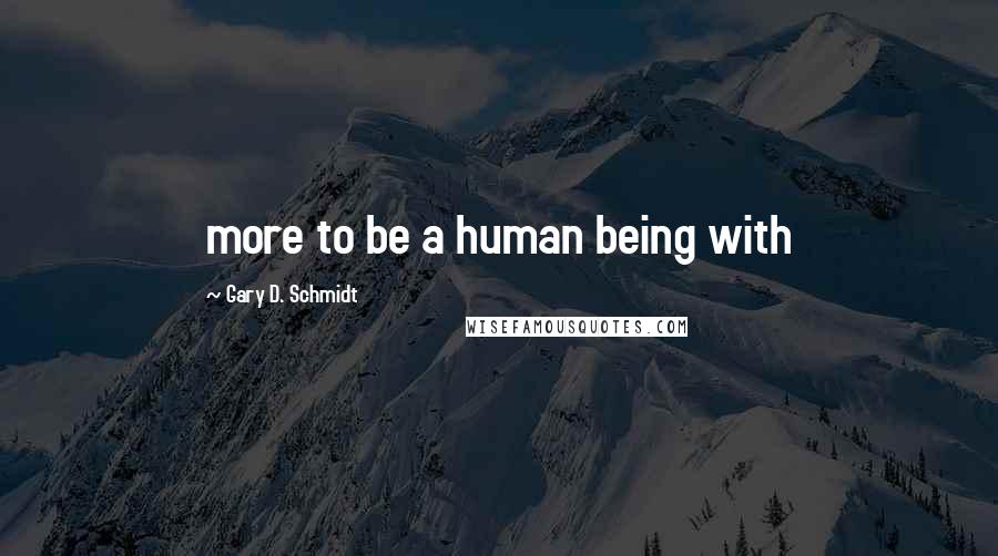 Gary D. Schmidt Quotes: more to be a human being with