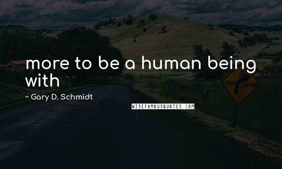 Gary D. Schmidt Quotes: more to be a human being with