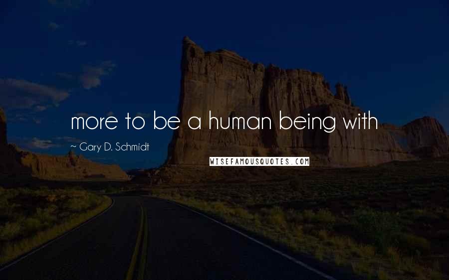 Gary D. Schmidt Quotes: more to be a human being with