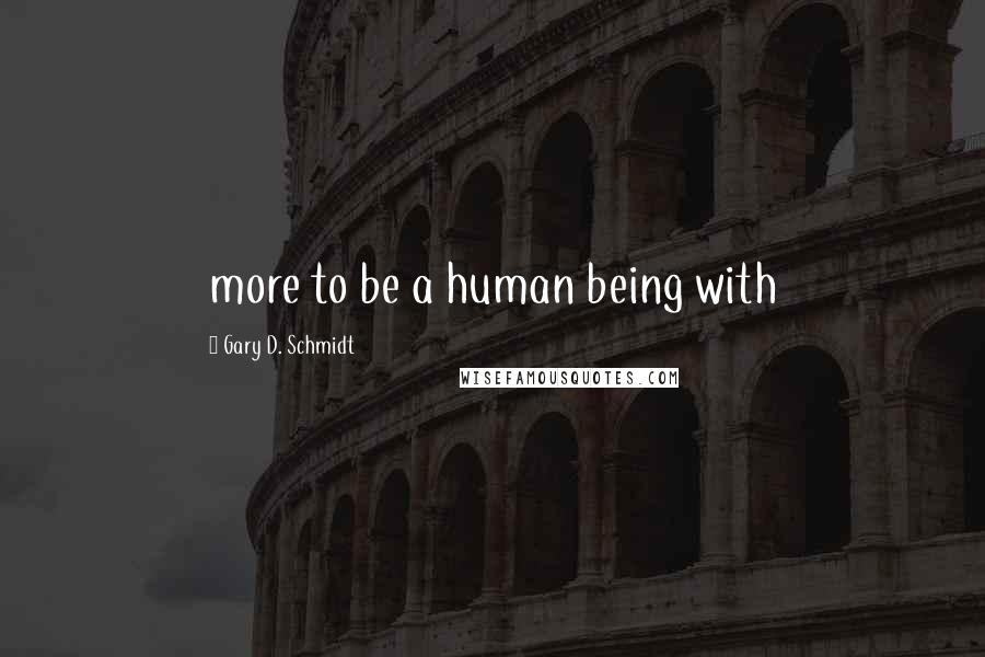 Gary D. Schmidt Quotes: more to be a human being with