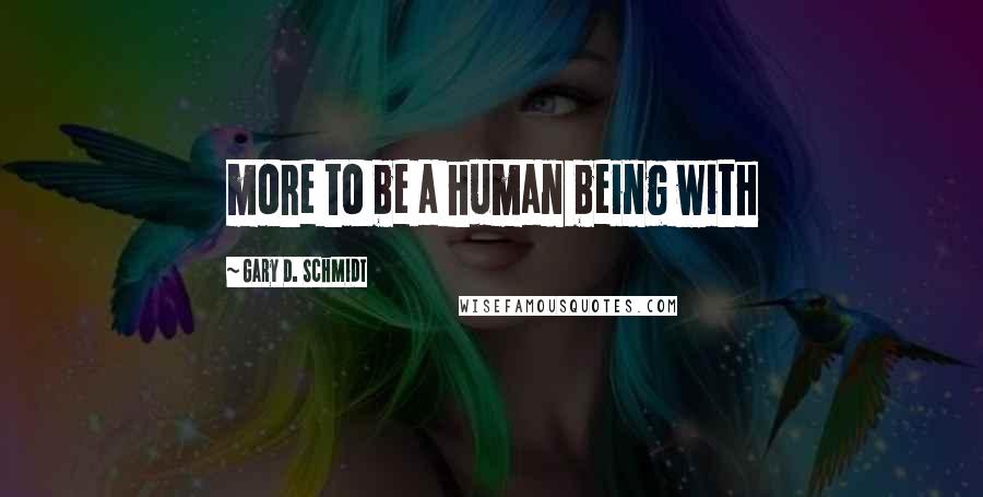 Gary D. Schmidt Quotes: more to be a human being with