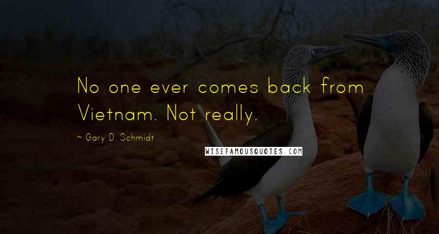 Gary D. Schmidt Quotes: No one ever comes back from Vietnam. Not really.