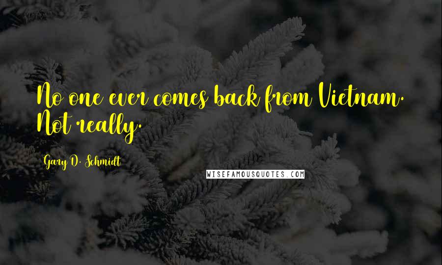 Gary D. Schmidt Quotes: No one ever comes back from Vietnam. Not really.