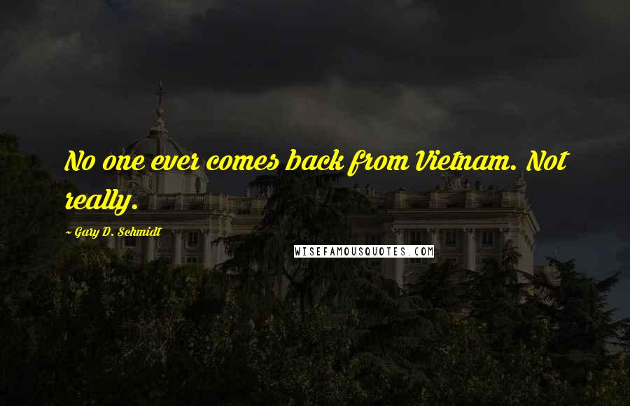 Gary D. Schmidt Quotes: No one ever comes back from Vietnam. Not really.
