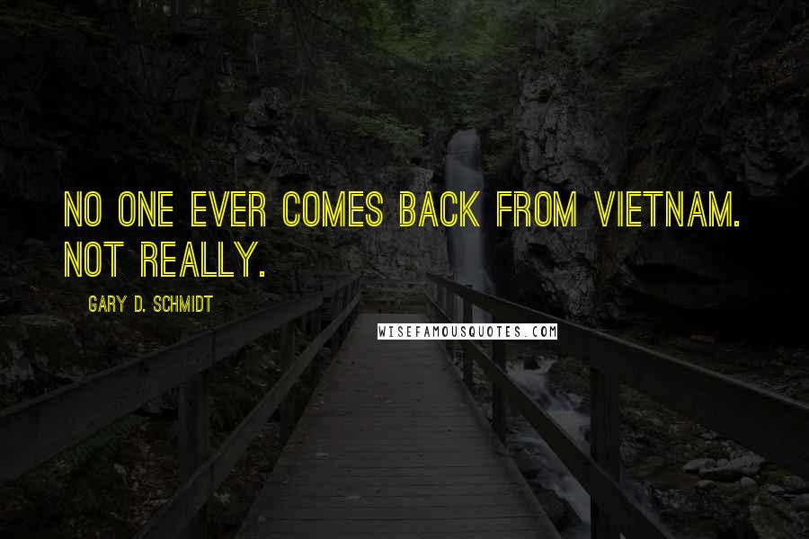 Gary D. Schmidt Quotes: No one ever comes back from Vietnam. Not really.