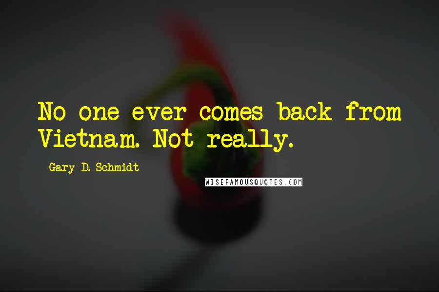 Gary D. Schmidt Quotes: No one ever comes back from Vietnam. Not really.