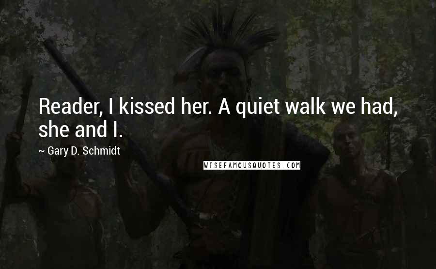 Gary D. Schmidt Quotes: Reader, I kissed her. A quiet walk we had, she and I.