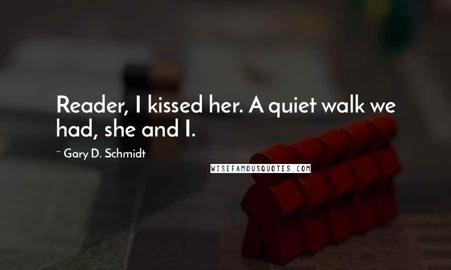 Gary D. Schmidt Quotes: Reader, I kissed her. A quiet walk we had, she and I.