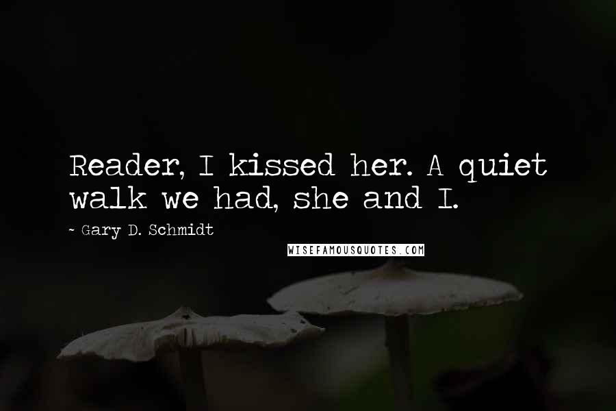 Gary D. Schmidt Quotes: Reader, I kissed her. A quiet walk we had, she and I.