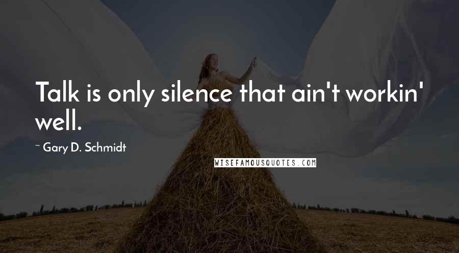 Gary D. Schmidt Quotes: Talk is only silence that ain't workin' well.