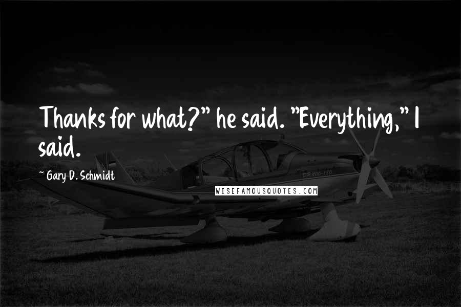 Gary D. Schmidt Quotes: Thanks for what?" he said. "Everything," I said.