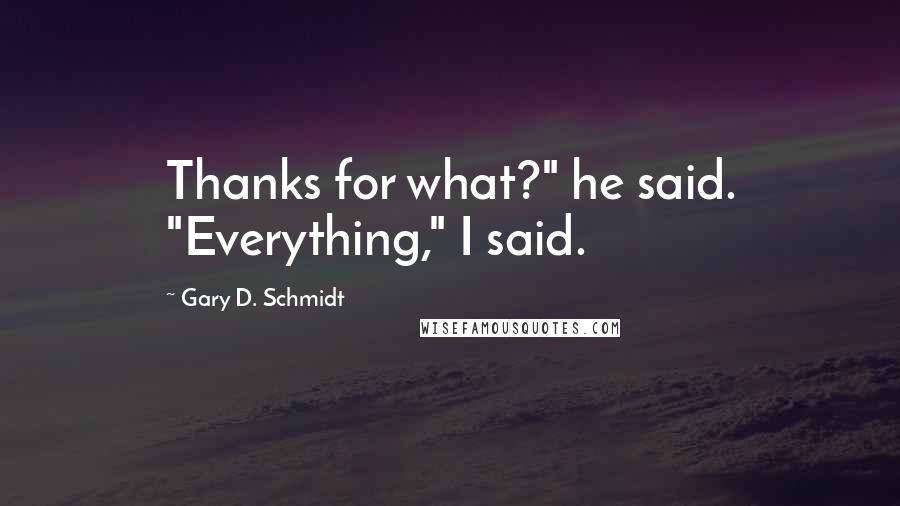 Gary D. Schmidt Quotes: Thanks for what?" he said. "Everything," I said.