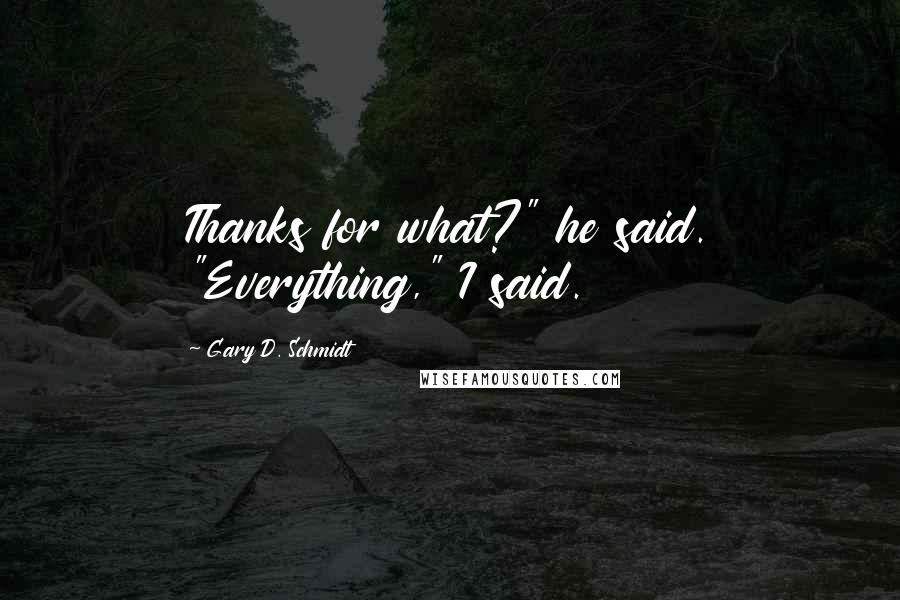 Gary D. Schmidt Quotes: Thanks for what?" he said. "Everything," I said.