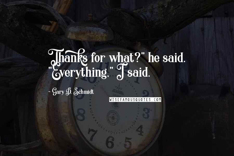 Gary D. Schmidt Quotes: Thanks for what?" he said. "Everything," I said.