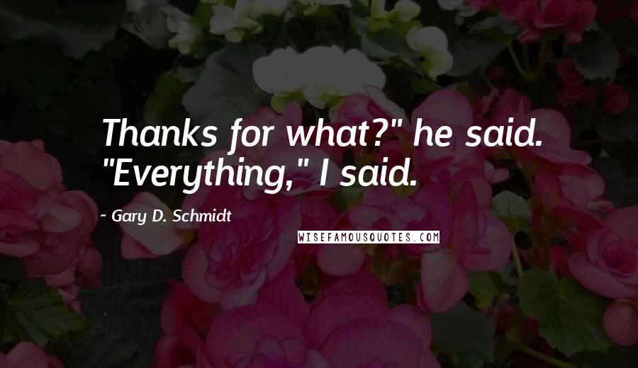Gary D. Schmidt Quotes: Thanks for what?" he said. "Everything," I said.