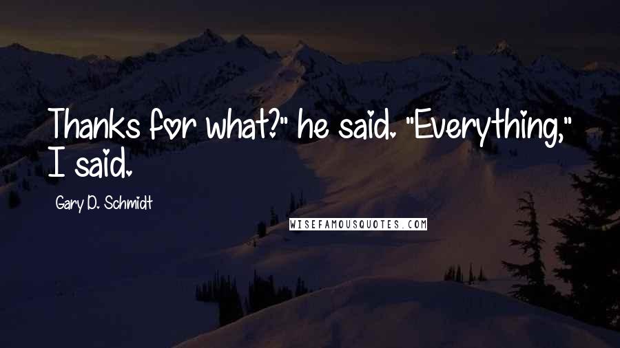 Gary D. Schmidt Quotes: Thanks for what?" he said. "Everything," I said.
