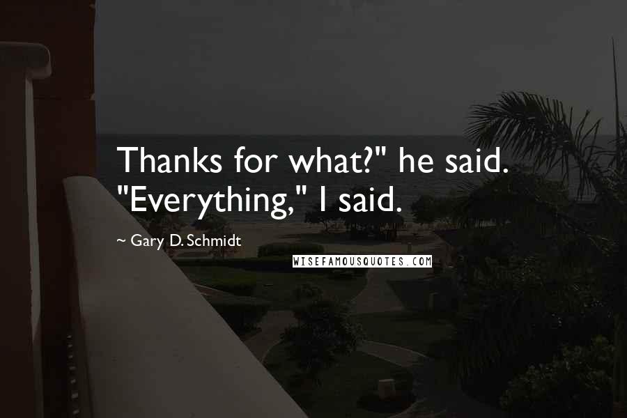 Gary D. Schmidt Quotes: Thanks for what?" he said. "Everything," I said.