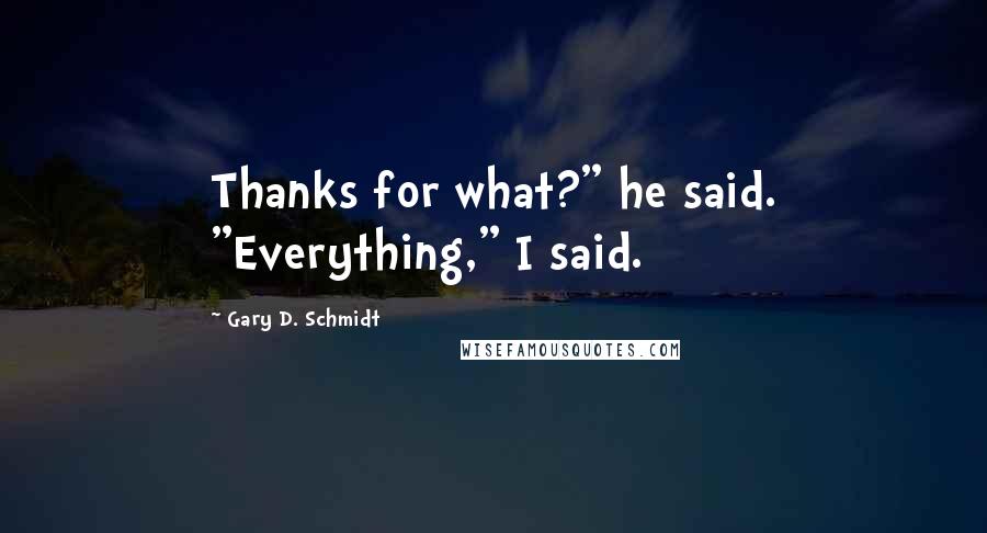 Gary D. Schmidt Quotes: Thanks for what?" he said. "Everything," I said.