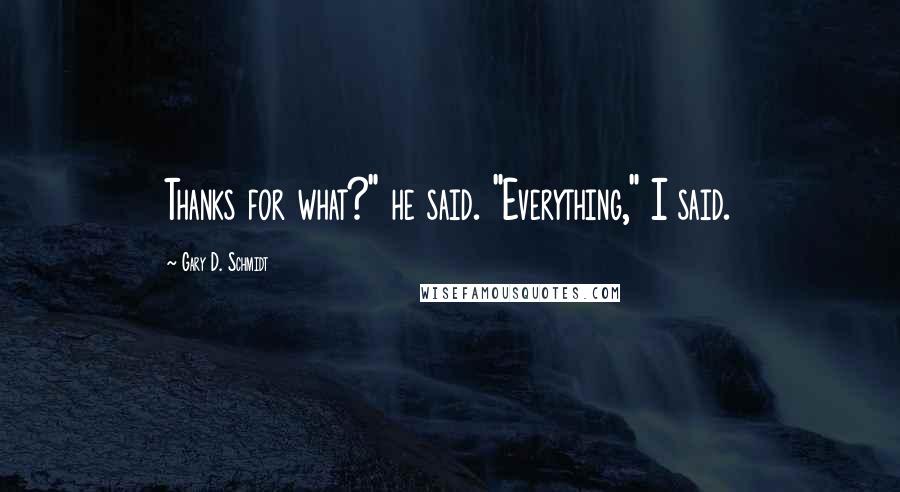 Gary D. Schmidt Quotes: Thanks for what?" he said. "Everything," I said.