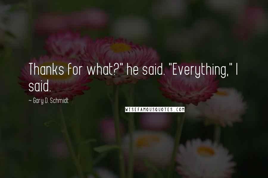 Gary D. Schmidt Quotes: Thanks for what?" he said. "Everything," I said.
