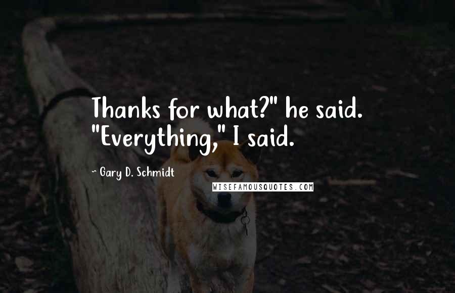 Gary D. Schmidt Quotes: Thanks for what?" he said. "Everything," I said.